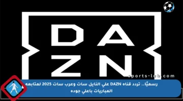 رسميًا.. تردد قناة DAZN على النايل سات وعرب سات 2025 لمتابعة المباريات بأعلى جودة